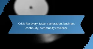 Crisis Recovery: faster restoration, business continuity, community resilience