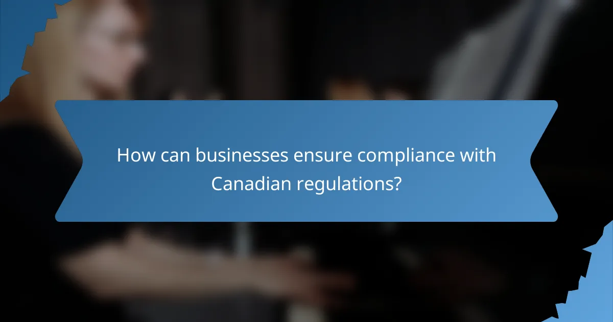 How can businesses ensure compliance with Canadian regulations?