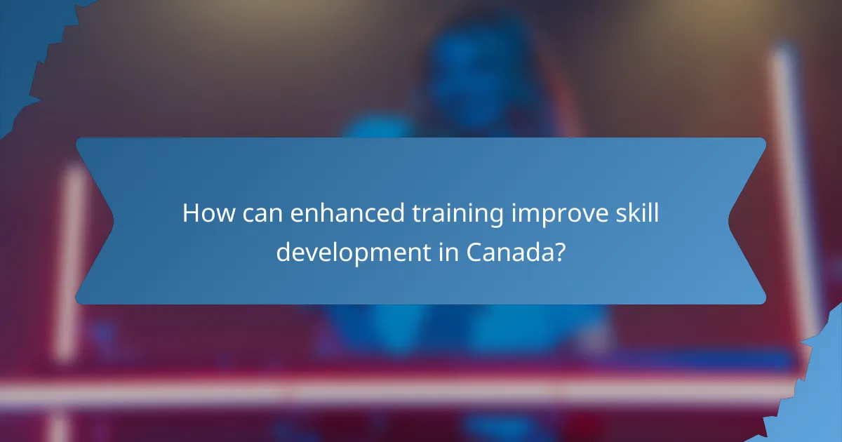 How can enhanced training improve skill development in Canada?