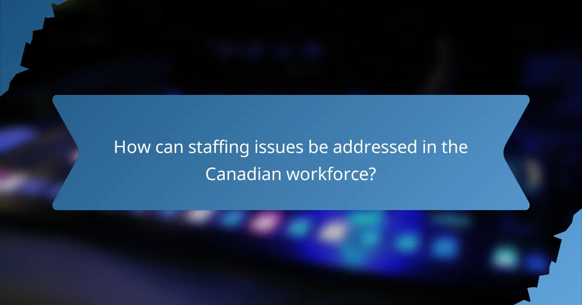 How can staffing issues be addressed in the Canadian workforce?