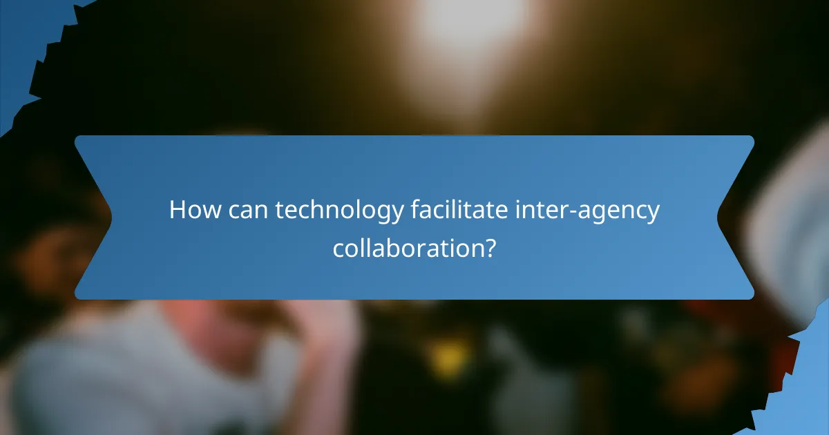 How can technology facilitate inter-agency collaboration?