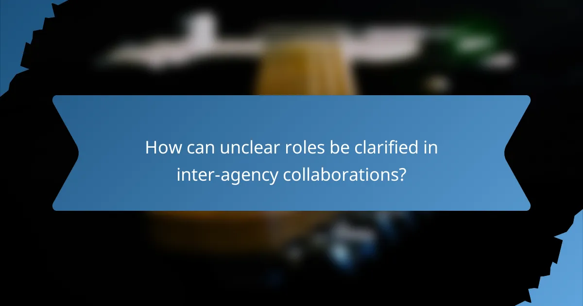 How can unclear roles be clarified in inter-agency collaborations?