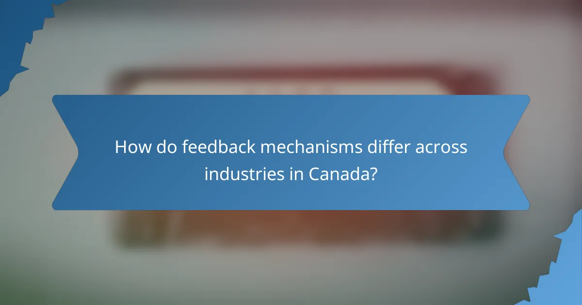 How do feedback mechanisms differ across industries in Canada?