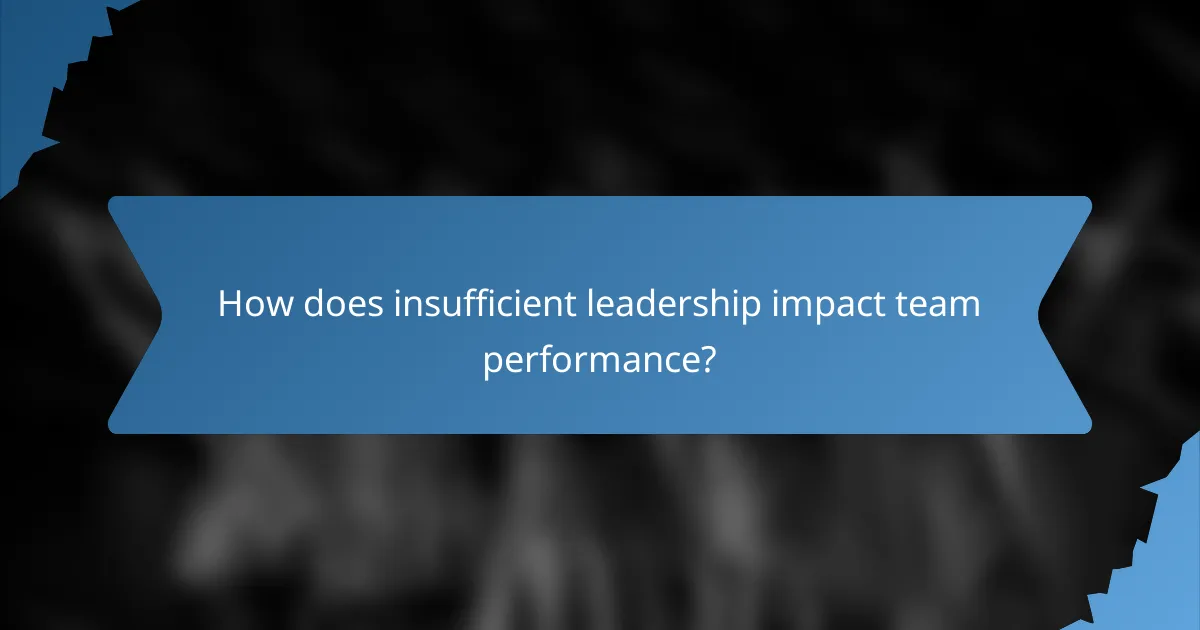 How does insufficient leadership impact team performance?