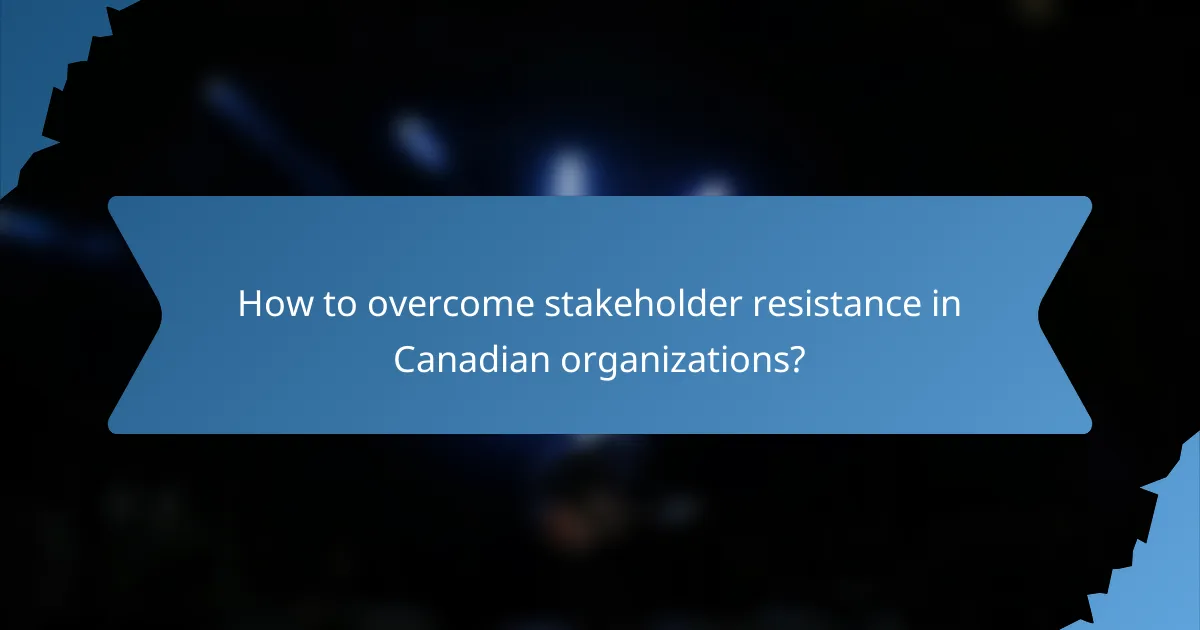 How to overcome stakeholder resistance in Canadian organizations?