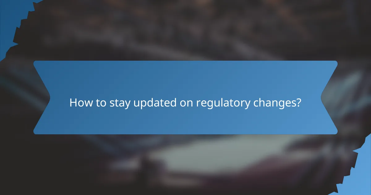 How to stay updated on regulatory changes?
