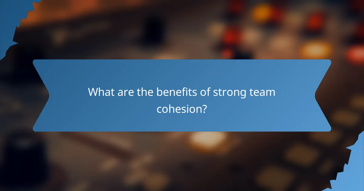 What are the benefits of strong team cohesion?