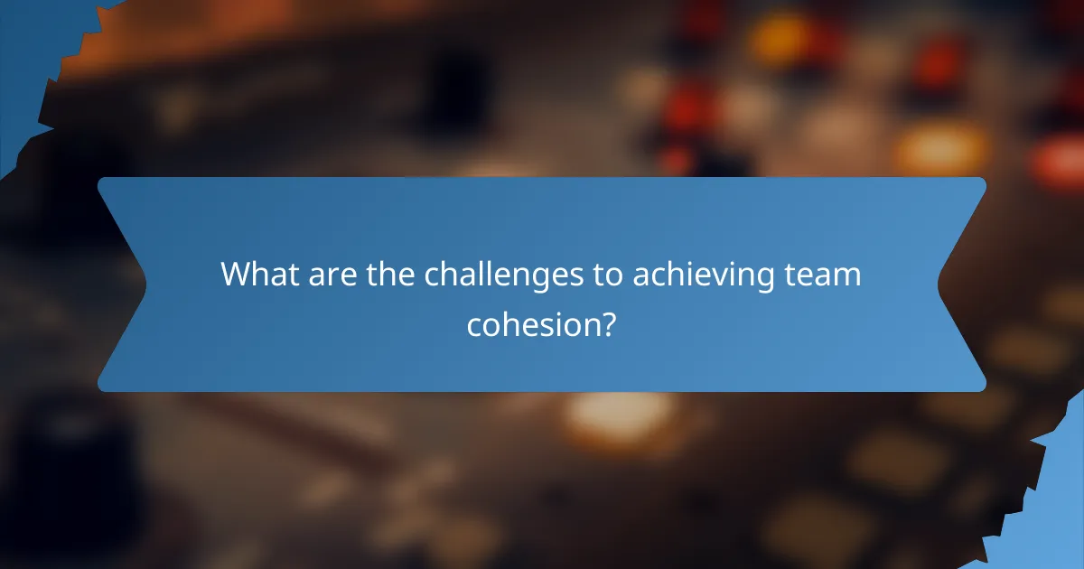 What are the challenges to achieving team cohesion?