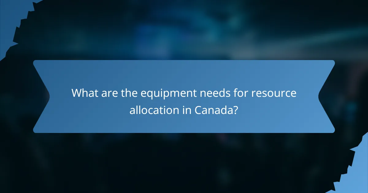 What are the equipment needs for resource allocation in Canada?