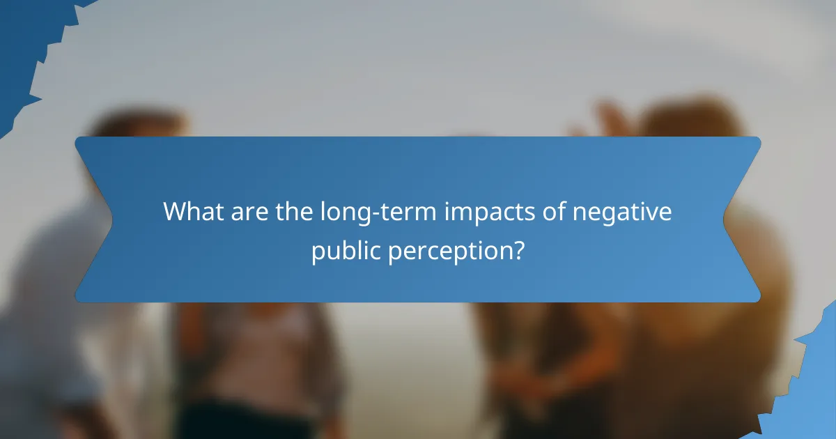What are the long-term impacts of negative public perception?