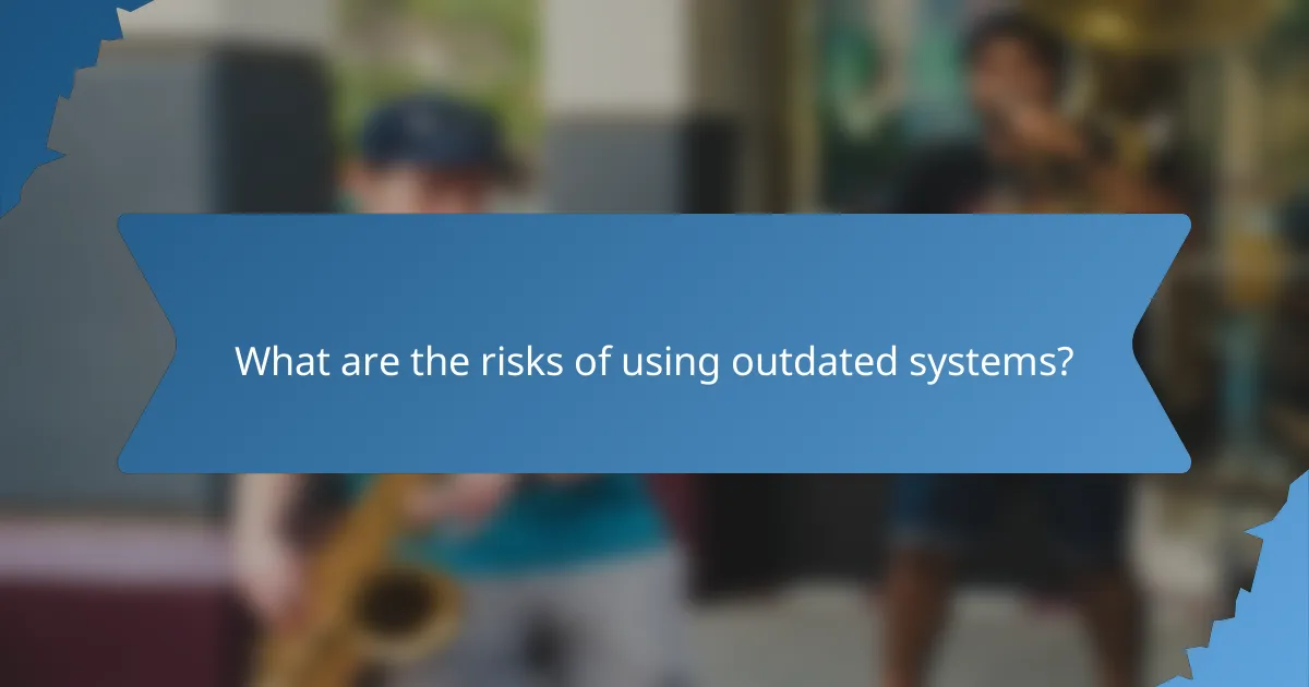 What are the risks of using outdated systems?