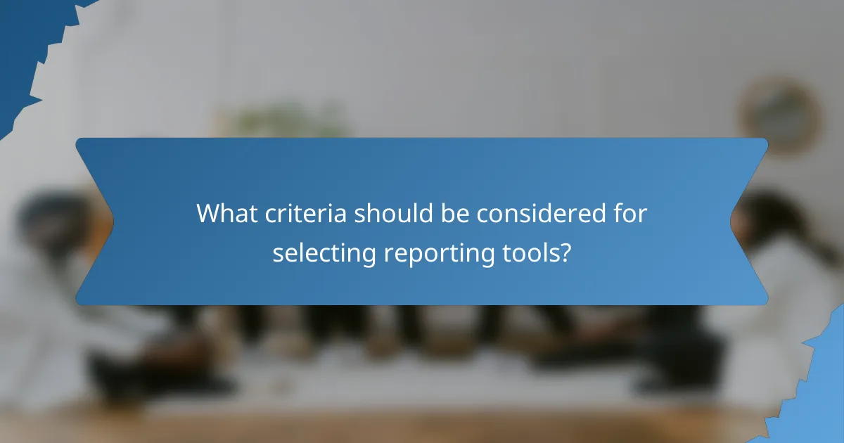 What criteria should be considered for selecting reporting tools?