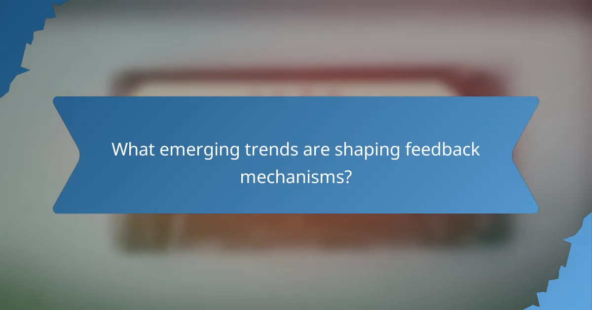 What emerging trends are shaping feedback mechanisms?