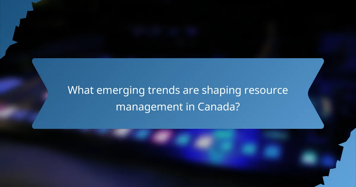 What emerging trends are shaping resource management in Canada?