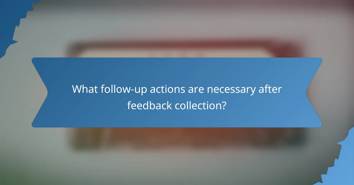What follow-up actions are necessary after feedback collection?