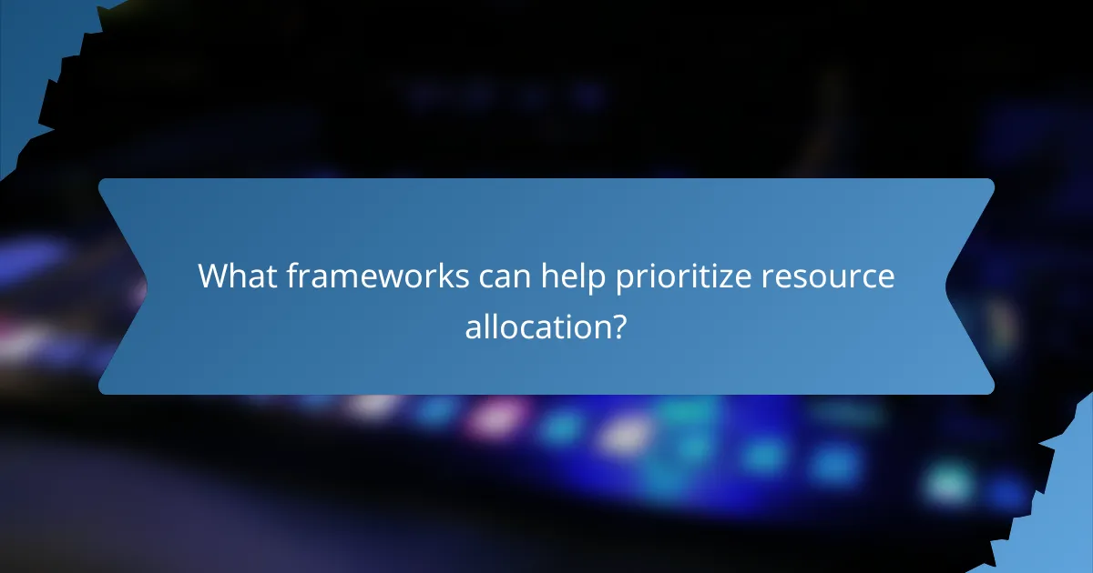 What frameworks can help prioritize resource allocation?