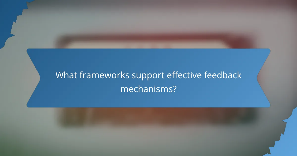 What frameworks support effective feedback mechanisms?